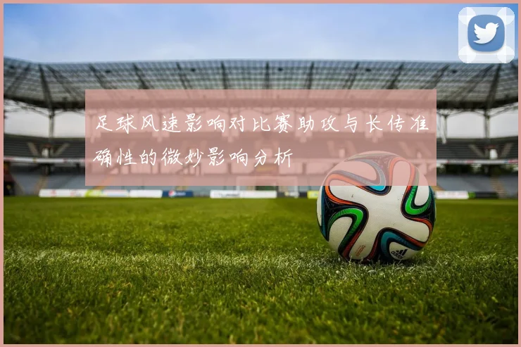 足球风速影响对比赛助攻与长传准确性的微妙影响分析