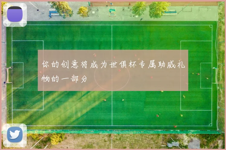 你的创意将成为世俱杯专属助威礼物的一部分