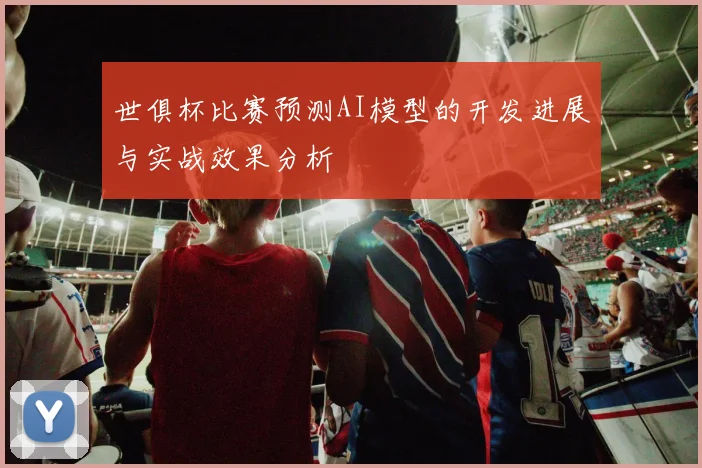 世俱杯比赛预测AI模型的开发进展与实战效果分析