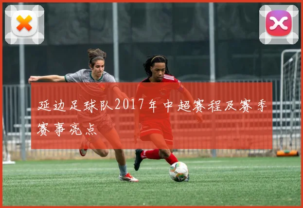 延边足球队2017年中超赛程及赛季赛事亮点