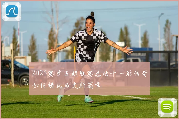 2025赛季五超联赛总结十一冠传奇如何铸就历史新篇章