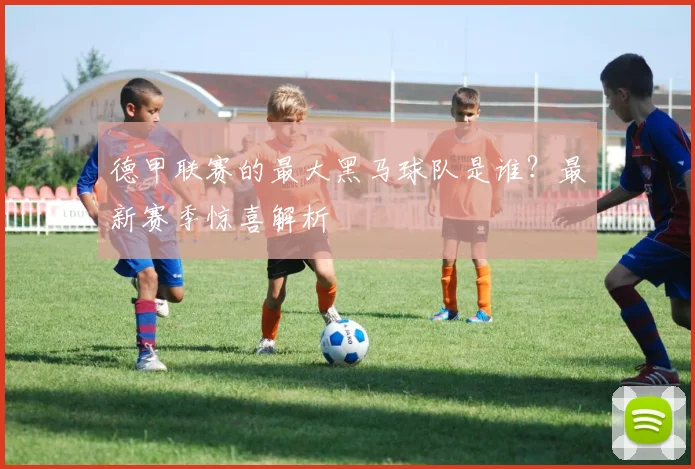 德甲联赛的最大黑马球队是谁？最新赛季惊喜解析