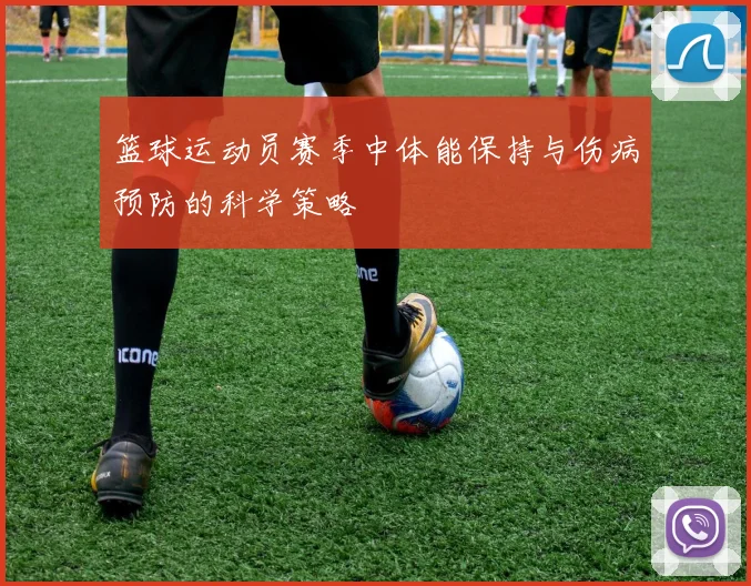 篮球运动员赛季中体能保持与伤病预防的科学策略